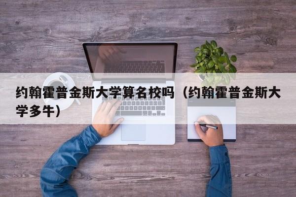 约翰霍普金斯大学算名校吗（约翰霍普金斯大学多牛）