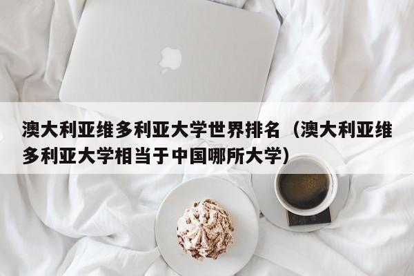 澳大利亚维多利亚大学世界排名（澳大利亚维多利亚大学相当于中国哪所大学）