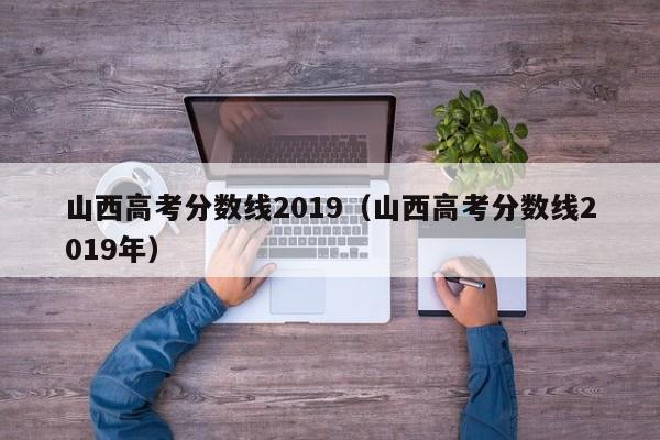 山西高考分数线2019（山西高考分数线2019年）