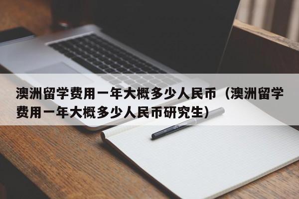 澳洲留学费用一年大概多少人民币（澳洲留学费用一年大概多少人民币研究生）