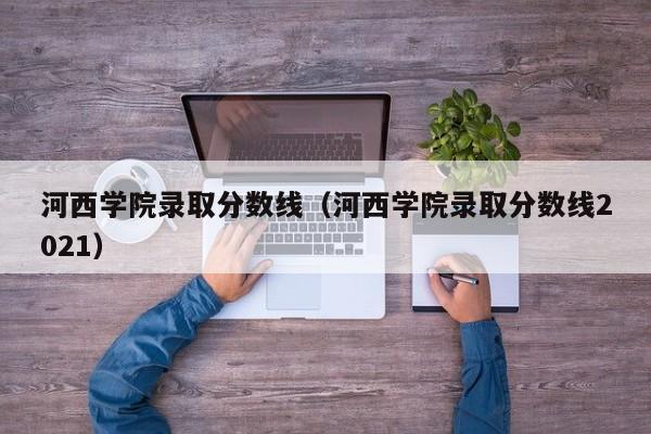 河西学院录取分数线（河西学院录取分数线2021）