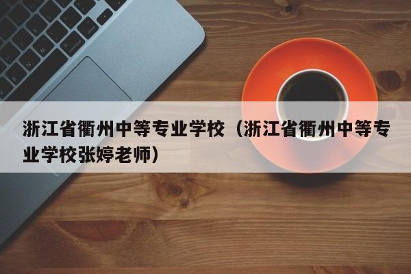 浙江省衢州中等专业学校（浙江省衢州中等专业学校张婷老师）