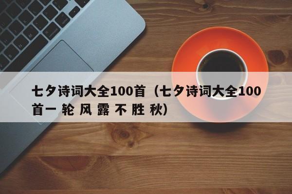 七夕诗词大全100首（七夕诗词大全100首一 轮 风 露 不 胜 秋）