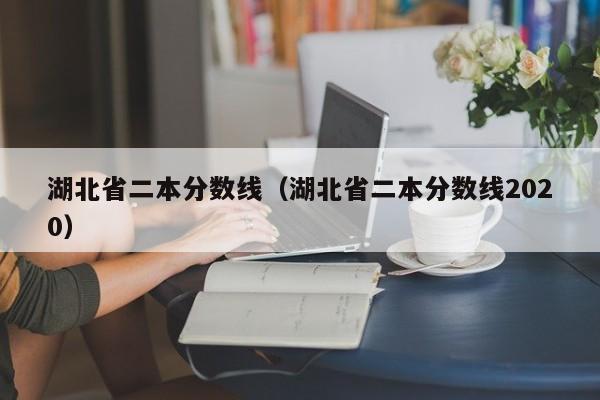 湖北省二本分数线（湖北省二本分数线2020）