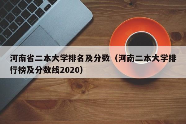 河南省二本大学排名及分数（河南二本大学排行榜及分数线2020）