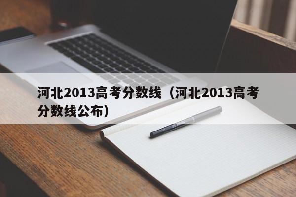 河北2013高考分数线（河北2013高考分数线公布）