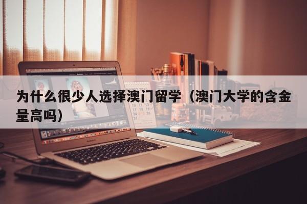 为什么很少人选择澳门留学（澳门大学的含金量高吗）