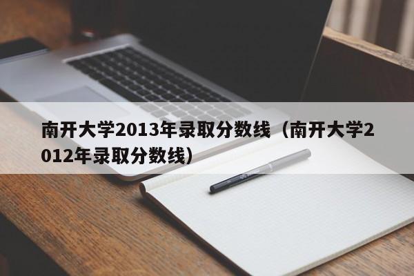 南开大学2013年录取分数线（南开大学2012年录取分数线）