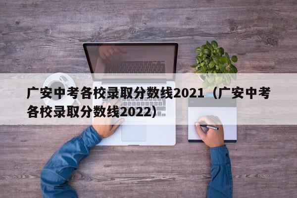 广安中考各校录取分数线2021（广安中考各校录取分数线2022）