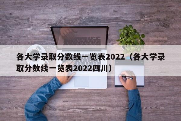 各大学录取分数线一览表2022（各大学录取分数线一览表2022四川）