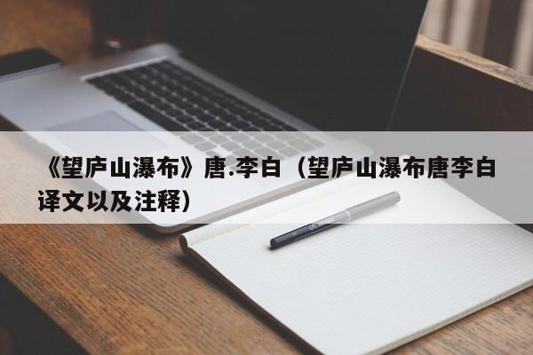 《望庐山瀑布》唐.李白（望庐山瀑布唐李白译文以及注释）