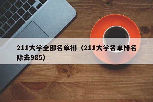 211大学全部名单排（211大学名单排名除去985）