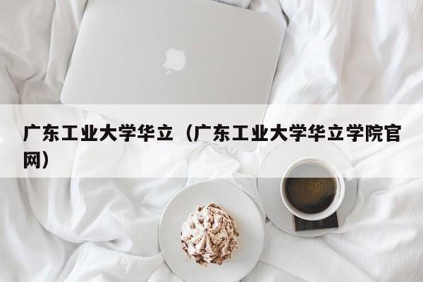 广东工业大学华立（广东工业大学华立学院官网）