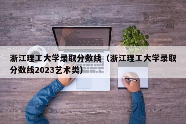 浙江理工大学录取分数线（浙江理工大学录取分数线2023艺术类）