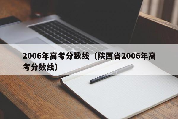 2006年高考分数线（陕西省2006年高考分数线）