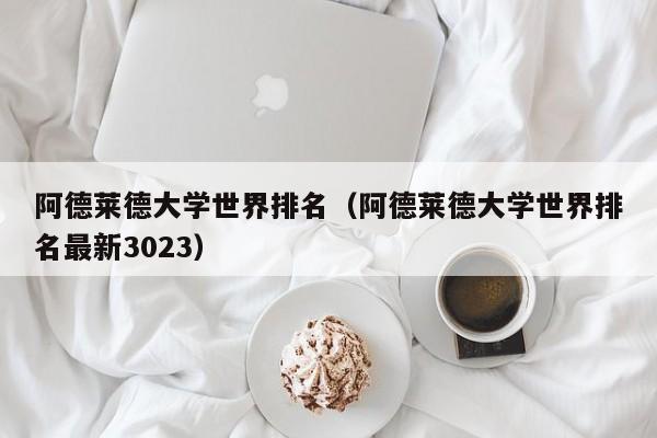 阿德莱德大学世界排名（阿德莱德大学世界排名最新3023）