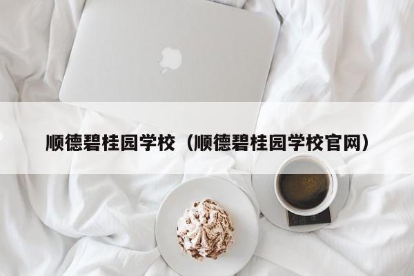 顺德碧桂园学校（顺德碧桂园学校官网）