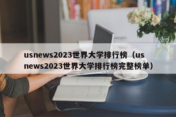 usnews2023世界大学排行榜（usnews2023世界大学排行榜完整榜单）