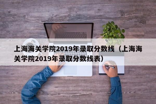 上海海关学院2019年录取分数线（上海海关学院2019年录取分数线表）