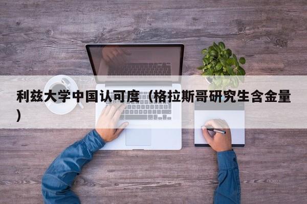 利兹大学中国认可度（格拉斯哥研究生含金量）