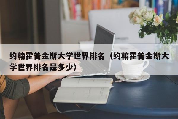 约翰霍普金斯大学世界排名（约翰霍普金斯大学世界排名是多少）