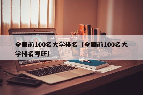 全国前100名大学排名（全国前100名大学排名考研）