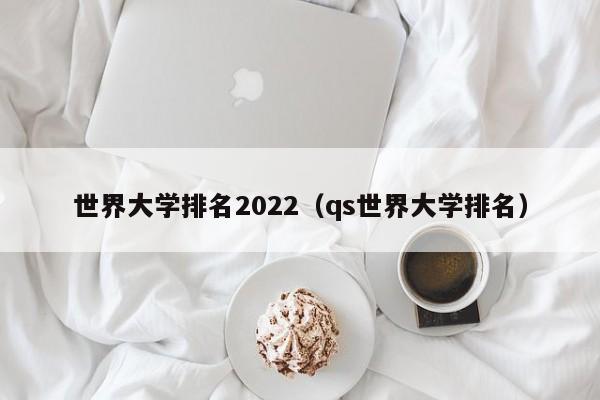 世界大学排名2022（qs世界大学排名）