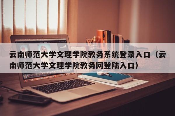 云南师范大学文理学院教务系统登录入口（云南师范大学文理学院教务网登陆入口）