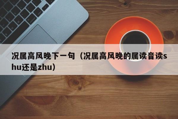 况属高风晚下一句（况属高风晚的属读音读shu还是zhu）