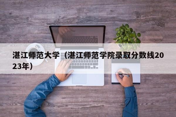 湛江师范大学（湛江师范学院录取分数线2023年）