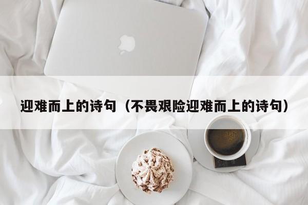 迎难而上的诗句（不畏艰险迎难而上的诗句）