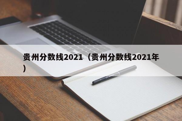 贵州分数线2021（贵州分数线2021年）