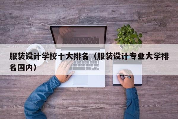 服装设计学校十大排名（服装设计专业大学排名国内）