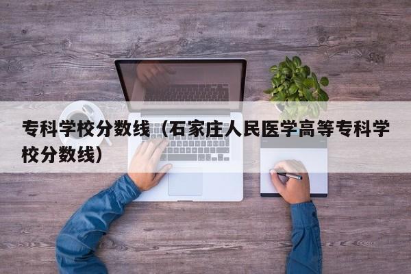 专科学校分数线（石家庄人民医学高等专科学校分数线）