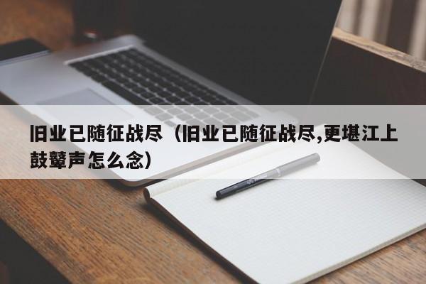 旧业已随征战尽（旧业已随征战尽,更堪江上鼓鼙声怎么念）