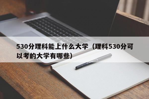 530分理科能上什么大学（理科530分可以考的大学有哪些）