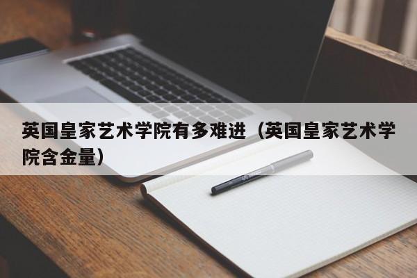 英国皇家艺术学院有多难进（英国皇家艺术学院含金量）