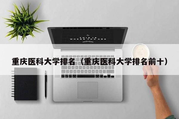 重庆医科大学排名（重庆医科大学排名前十）