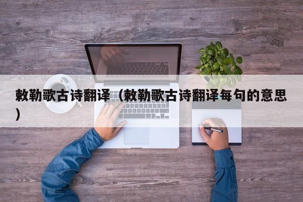 敕勒歌古诗翻译（敕勒歌古诗翻译每句的意思）