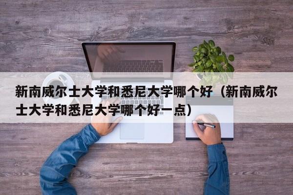 新南威尔士大学和悉尼大学哪个好（新南威尔士大学和悉尼大学哪个好一点）