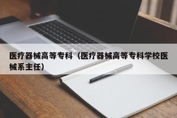 医疗器械高等专科（医疗器械高等专科学校医械系主任）