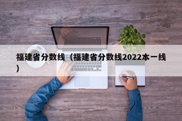 福建省分数线（福建省分数线2022本一线）