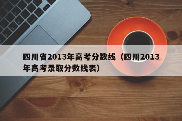 四川省2013年高考分数线（四川2013年高考录取分数线表）