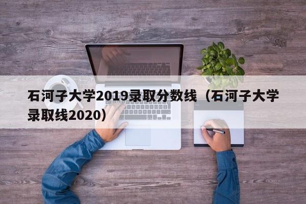 石河子大学2019录取分数线（石河子大学录取线2020）