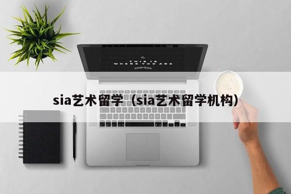 sia艺术留学（sia艺术留学机构）