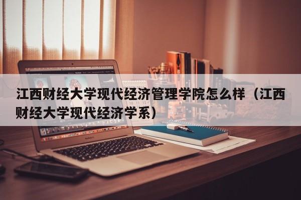 江西财经大学现代经济管理学院怎么样（江西财经大学现代经济学系）