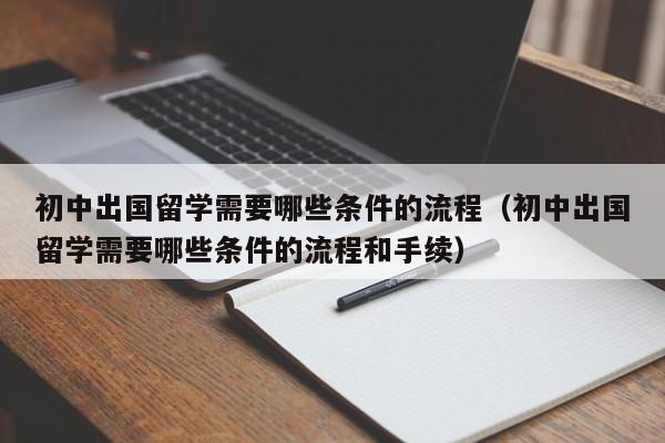 初中出国留学需要哪些条件的流程（初中出国留学需要哪些条件的流程和手续）