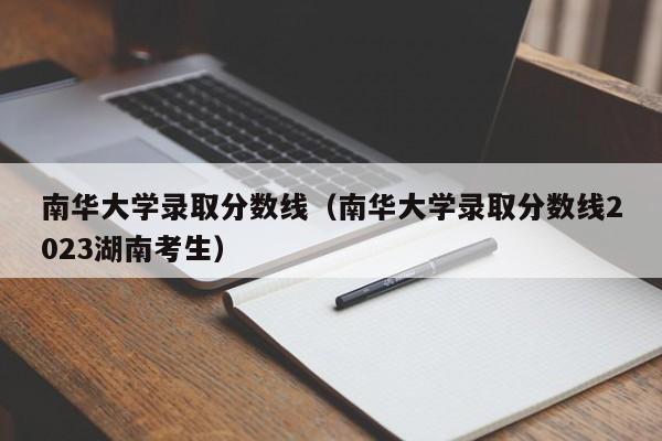 南华大学录取分数线（南华大学录取分数线2023湖南考生）