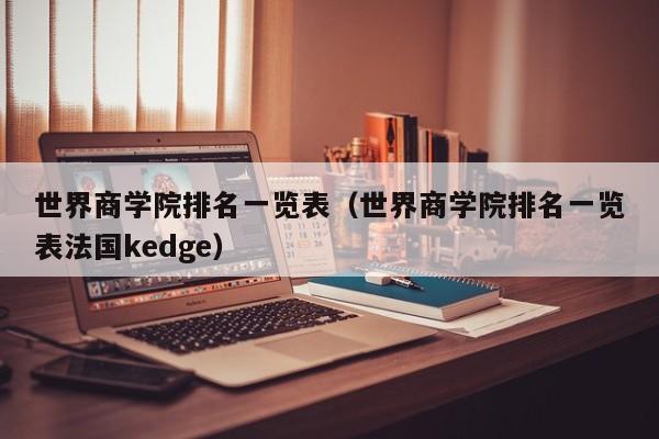 世界商学院排名一览表（世界商学院排名一览表法国kedge）