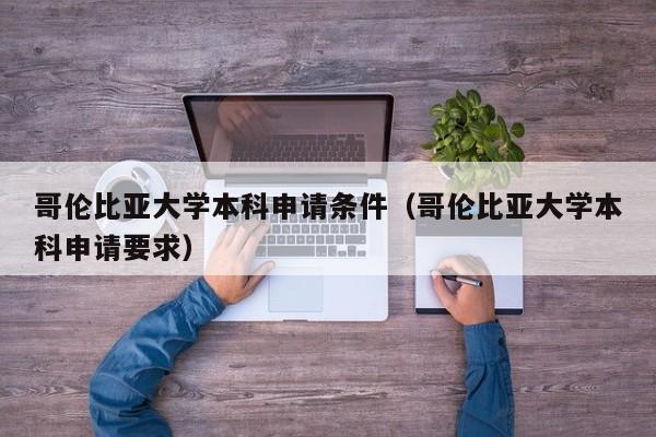 哥伦比亚大学本科申请条件（哥伦比亚大学本科申请要求）